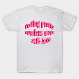 feeling pretty requires more self love T-Shirt